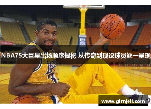 NBA75大巨星出场顺序揭秘 从传奇到现役球员逐一呈现
